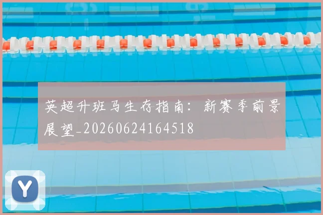 英超升班马生存指南：新赛季前景展望_20260624164518