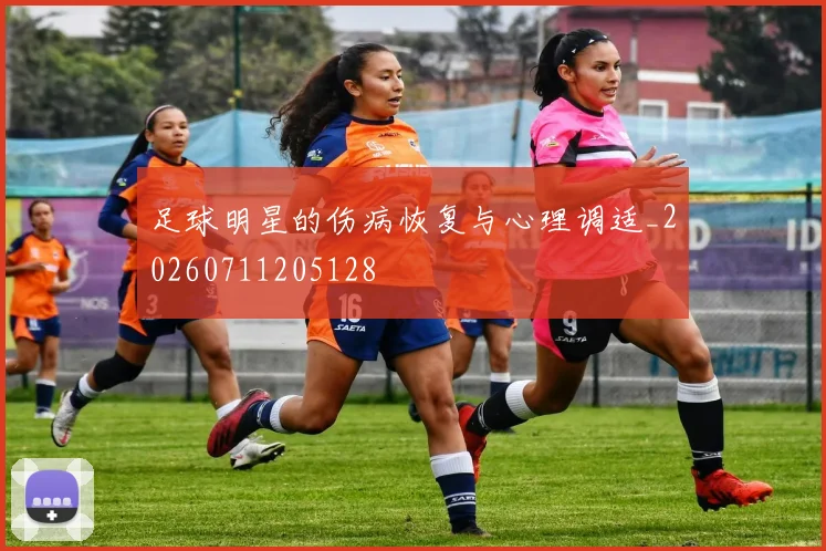 足球明星的伤病恢复与心理调适_20260711205128