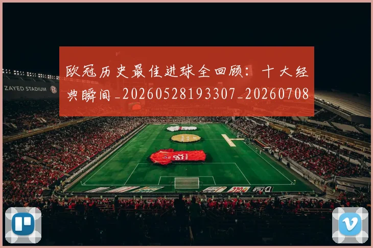 欧冠历史最佳进球全回顾:十大经典瞬间_20260528193307_20260708190505