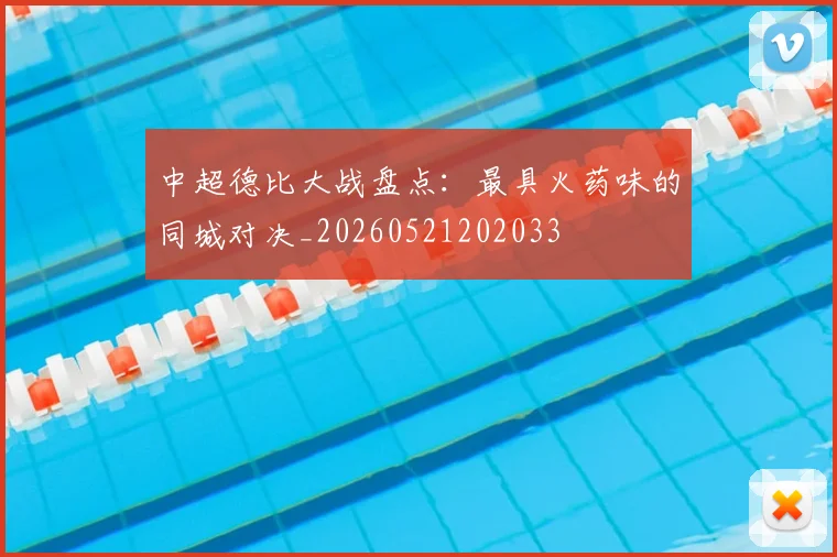 中超德比大战盘点：最具火药味的同城对决_20260521202033