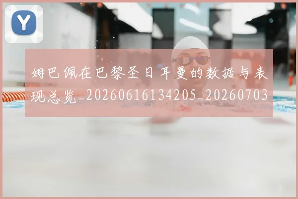 姆巴佩在巴黎圣日耳曼的数据与表现总览_20260616134205_20260703231517
