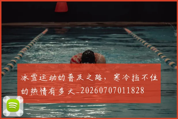 冰雪运动的普及之路，寒冷挡不住的热情有多大_20260707011828