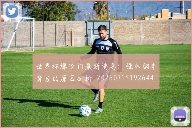 世界杯爆冷门最新消息:强队翻车背后的原因剖析_20260715192644