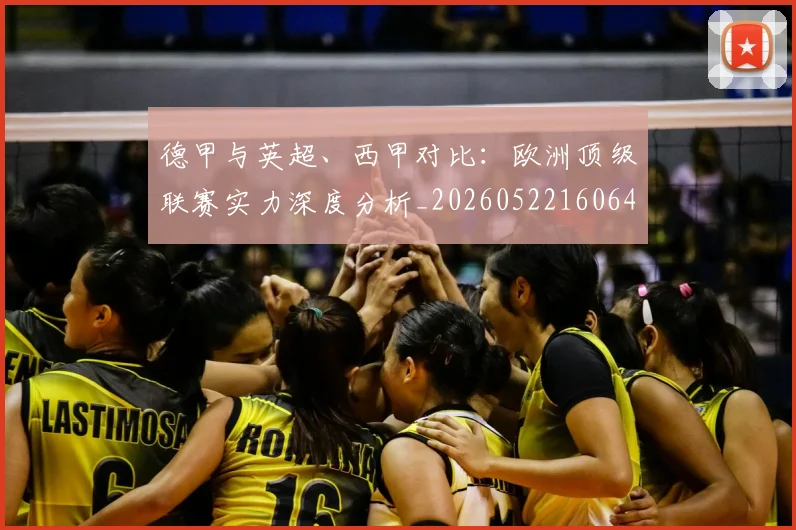 德甲与英超、西甲对比：欧洲顶级联赛实力深度分析_20260522160641_20260704172657_20260722160556