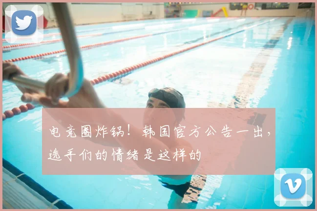 电竞圈炸锅！韩国官方公告一出，选手们的情绪是这样的
