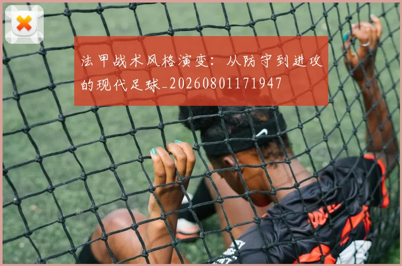 法甲战术风格演变:从防守到进攻的现代足球_20260801171947