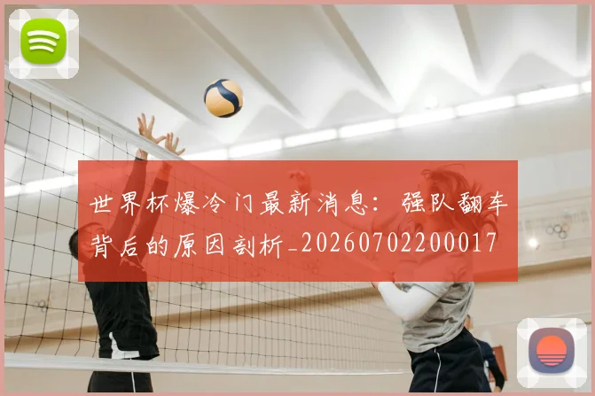 世界杯爆冷门最新消息：强队翻车背后的原因剖析_20260702200017