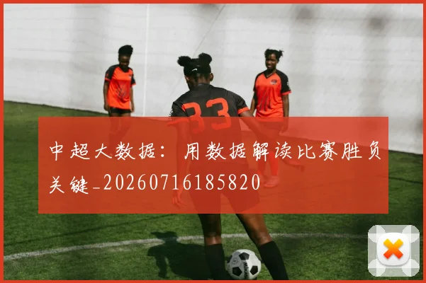 中超大数据:用数据解读比赛胜负关键_20260716185820