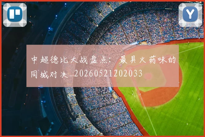 中超德比大战盘点：最具火药味的同城对决_20260521202033