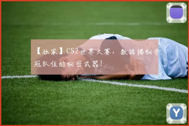【独家】CS2世界大赛，数据揭秘夺冠队伍的秘密武器！