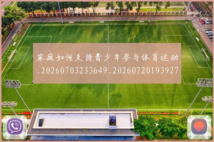 家庭如何支持青少年参与体育运动_20260703233649_20260720193927