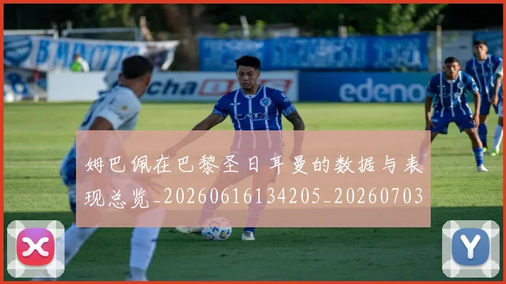 姆巴佩在巴黎圣日耳曼的数据与表现总览_20260616134205_20260703231517