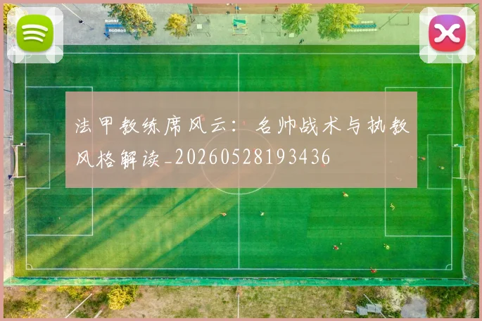 法甲教练席风云：名帅战术与执教风格解读_20260528193436